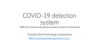 COVID-19 detection
system
[SARS-CoV-2 (Severe acute respiratory syndrome coronavirus 2) Sequences]
Tsukuba GeneTechnology Laboratories
http://www.tsukuba-genetech.com/
 