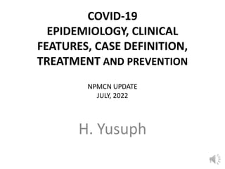 COVID-19
EPIDEMIOLOGY, CLINICAL
FEATURES, CASE DEFINITION,
TREATMENT AND PREVENTION
NPMCN UPDATE
JULY, 2022
H. Yusuph
1
 