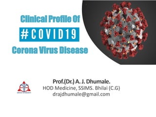 Prof.(Dr.)A.J.Dhumale.
HOD Medicine, SSIMS. Bhilai (C.G)
drajdhumale@gmail.com
ClinicalProfileOf
Corona Virus Disease
 