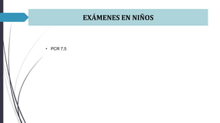 EXÁMENES EN NIÑOS
• PCR 7,5
 