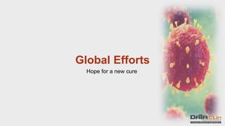 Global Efforts
Hope for a new cure
 
