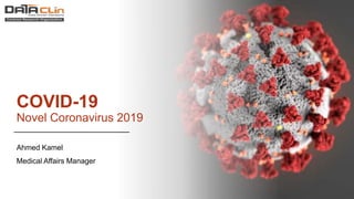 COVID-19
Novel Coronavirus 2019
Ahmed Kamel
Medical Affairs Manager
 
