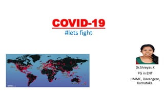 COVID-19
#lets fight
Dr.Shreyas.K
PG in ENT
JJMMC, Davangere,
Karnataka.
 