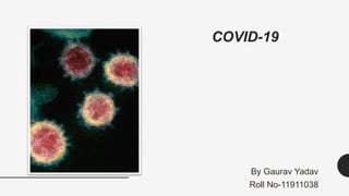COVID-19
By Gaurav Yadav
Roll No-11911038
 