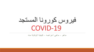 ‫المستجد‬ ‫كورونا‬ ‫فيروس‬
COVID-19
‫ماهو‬–‫اعراضه‬ ‫ماهي‬–‫منه‬ ‫الوقاية‬ ‫كيفية‬
 