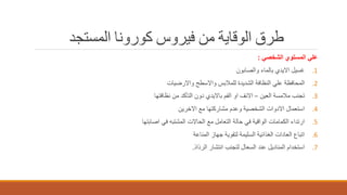 ‫المستجد‬ ‫كورونا‬ ‫فيروس‬ ‫من‬ ‫الوقاية‬ ‫طرق‬
‫الشخصي‬ ‫المستوي‬ ‫علي‬:
.1‫والصابون‬ ‫بالماء‬ ‫االيدي‬ ‫غسيل‬
.2‫واالرضيات‬ ‫واالسطح‬ ‫للمالبس‬ ‫الشديدة‬ ‫النظافة‬ ‫علي‬ ‫المحافظة‬
.3‫العين‬ ‫مالمسة‬ ‫تجنب‬–‫نظافتها‬ ‫من‬ ‫التأكد‬ ‫دون‬ ‫بااليدي‬ ‫الفم‬ ‫او‬ ‫االنف‬
.4‫االخرين‬ ‫مع‬ ‫مشاركتها‬ ‫وعدم‬ ‫الشخصية‬ ‫االدوات‬ ‫استعمال‬
.5‫اصابتها‬ ‫في‬ ‫المشتبه‬ ‫الحاالت‬ ‫مع‬ ‫التعامل‬ ‫حالة‬ ‫في‬ ‫الواقية‬ ‫الكمامات‬ ‫ارتداء‬
.6‫المناعة‬ ‫جهاز‬ ‫لتقوية‬ ‫السليمة‬ ‫الغذائية‬ ‫العادات‬ ‫اتباع‬
.7‫الرذاذ‬ ‫انتشار‬ ‫لتجنب‬ ‫السعال‬ ‫عند‬ ‫المناديل‬ ‫استخدام‬.
 