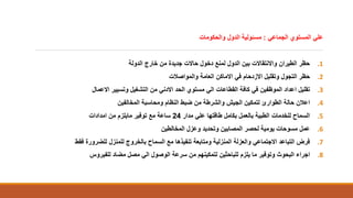 ‫الجماعي‬ ‫المستوي‬ ‫علي‬:‫والحكومات‬ ‫الدول‬ ‫مسئولية‬
.1‫الدولة‬ ‫خارج‬ ‫من‬ ‫جديدة‬ ‫حاالت‬ ‫دخول‬ ‫لمنع‬ ‫الدول‬ ‫بين‬ ‫واالنتقاالت‬ ‫الطيران‬ ‫حظر‬
.2‫والمواصالت‬ ‫العامة‬ ‫االماكن‬ ‫في‬ ‫االزدحام‬ ‫وتقليل‬ ‫التجول‬ ‫حظر‬
.3‫االعمال‬ ‫وتسيير‬ ‫التشغيل‬ ‫من‬ ‫االدني‬ ‫الحد‬ ‫مستوي‬ ‫الي‬ ‫القطاعات‬ ‫كافة‬ ‫في‬ ‫الموظفين‬ ‫اعداد‬ ‫تقليل‬
.4‫المخالفين‬ ‫ومحاسبة‬ ‫النظام‬ ‫ضبط‬ ‫من‬ ‫والشرطة‬ ‫الجيش‬ ‫لتمكين‬ ‫الطوارئ‬ ‫حالة‬ ‫اعالن‬
.5‫مدار‬ ‫علي‬ ‫طاقتها‬ ‫بكامل‬ ‫بالعمل‬ ‫الطبية‬ ‫للخدمات‬ ‫السماح‬24‫امدادات‬ ‫من‬ ‫مايلزم‬ ‫توفير‬ ‫مع‬ ‫ساعة‬
.6‫المخالطين‬ ‫وعزل‬ ‫وتحديد‬ ‫المصابين‬ ‫لحصر‬ ‫يومية‬ ‫مسوحات‬ ‫عمل‬
.7‫فقط‬ ‫للضرورة‬ ‫للمنزل‬ ‫بالخروج‬ ‫السماح‬ ‫مع‬ ‫تنفيذها‬ ‫ومتابعة‬ ‫المنزلية‬ ‫والعزلة‬ ‫االجتماعي‬ ‫التباعد‬ ‫فرض‬
.8‫للفيروس‬ ‫مضاد‬ ‫مصل‬ ‫الي‬ ‫الوصول‬ ‫سرعة‬ ‫من‬ ‫لتمكينهم‬ ‫للباحثين‬ ‫يلزم‬ ‫ما‬ ‫وتوفير‬ ‫البحوث‬ ‫اجراء‬
 