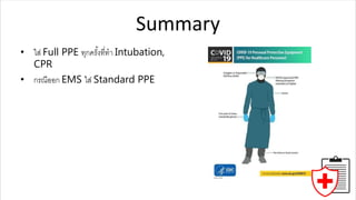 Summary
• ใส่ Full PPE ทุกครั้งที่ทำ Intubation,
CPR
• กรณีออก EMS ใส่ Standard PPE
 