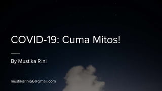 COVID-19: Cuma Mitos!
By Mustika Rini
mustikarini66@gmail.com
 