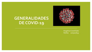 GENERALIDADES
DE COVID-19
Angelica Coral Soto
Núñez 100302653
 