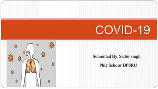 Submitted By: Satbir singh
PhD Scholar DPSRU
COVID-19
 