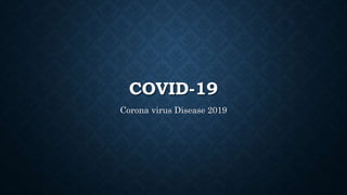 COVID-19
Corona virus Disease 2019
 