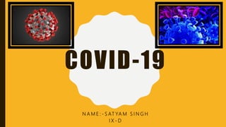 COVID-19
N A M E : - S AT YA M S I N G H
I X - D
 