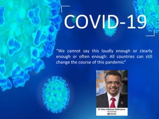 “We cannot say this loudly enough or clearly
enough or often enough: All countries can still
change the course of this pandemic”
COVID-19
 
