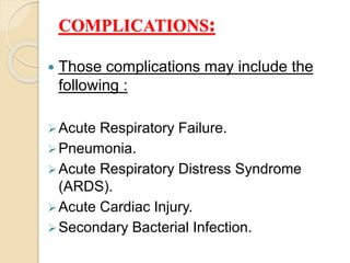 :COMPLICATIONS
 Those complications may include the
following :
Acute Respiratory Failure.
Pneumonia.
Acute Respiratory Distress Syndrome
(ARDS).
Acute Cardiac Injury.
Secondary Bacterial Infection.
 
