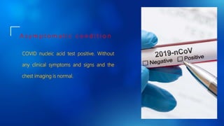 COVID nucleic acid test positive. Without
any clinical symptoms and signs and the
chest imaging is normal.
A s y m p t o m a t i c c o n d i t i o n
 