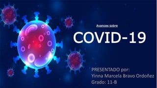 COVID-19
Avances sobre
PRESENTADO por:
Yinna Marcela Bravo Ordoñez
Grado: 11-B
 
