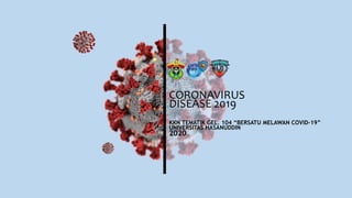 CORONAVIRUS
DISEASE 2019
KKN TEMATIK GEL. 104 “BERSATU MELAWAN COVID-19”
UNIVERSITAS HASANUDDIN
2020
 