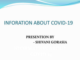 INFORATION ABOUT COVID-19
PRESENTION BY
- SHIVANI GORASIA
NFORMATION ABOUT
COVID-19
 