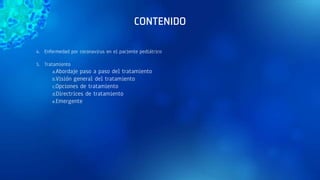 4. Enfermedad por coronavirus en el paciente pediátrico
5. Tratamiento
a.Abordaje paso a paso del tratamiento
b.Visión general del tratamiento
c.Opciones de tratamiento
d.Directrices de tratamiento
e.Emergente
CONTENIDO
 