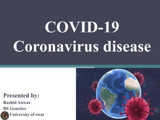 COVID-19
Coronavirus disease
Presented by:
Rashid Anwar
BS Genetics
University of swat
 