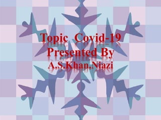 Topic Covid-19
Presented By
A.S.Khan.Niazi
 