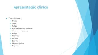 Apresentação clínica
 Quadro clínico:
 Febre;
 Tosse;
 Fadiga;
 Alteração de olfato e paladar;
 Anorexia ou hiporexia;
 Mialgia;
 Rinorreia;
 Cefaleia;
 Diarreia;
 Náuseas/vômitos;
 Dispneia;
 
