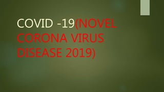 COVID -19(NOVEL
CORONA VIRUS
DISEASE 2019)
 