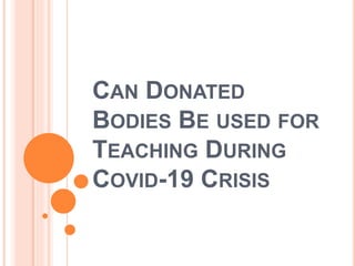 CAN DONATED
BODIES BE USED FOR
TEACHING DURING
COVID-19 CRISIS
 