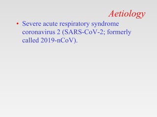 Aetiology
• Severe acute respiratory syndrome
coronavirus 2 (SARS-CoV-2; formerly
called 2019-nCoV).
 