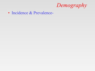 Demography
• Incidence & Prevalence-
 