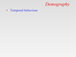 Demography
• Temporal behaviour
 