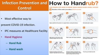 Infection Prevention and
Control
• Most effective way to
prevent COVID-19 infection.
• IPC measures at Healthcare Facility
• Hand Hygiene
– Hand Rub
– Hand wash
 