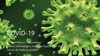 COVID-19
Dr. René Moreno – Neumólogo
Materia: Infectología y medicina tropical-MED 304
Carrera de Medicina UAGRM
 