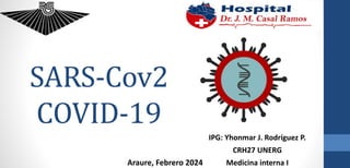 SARS-Cov2
COVID-19
IPG: Yhonmar J. Rodríguez P.
CRH27 UNERG
Medicina interna I
Araure, Febrero 2024
 