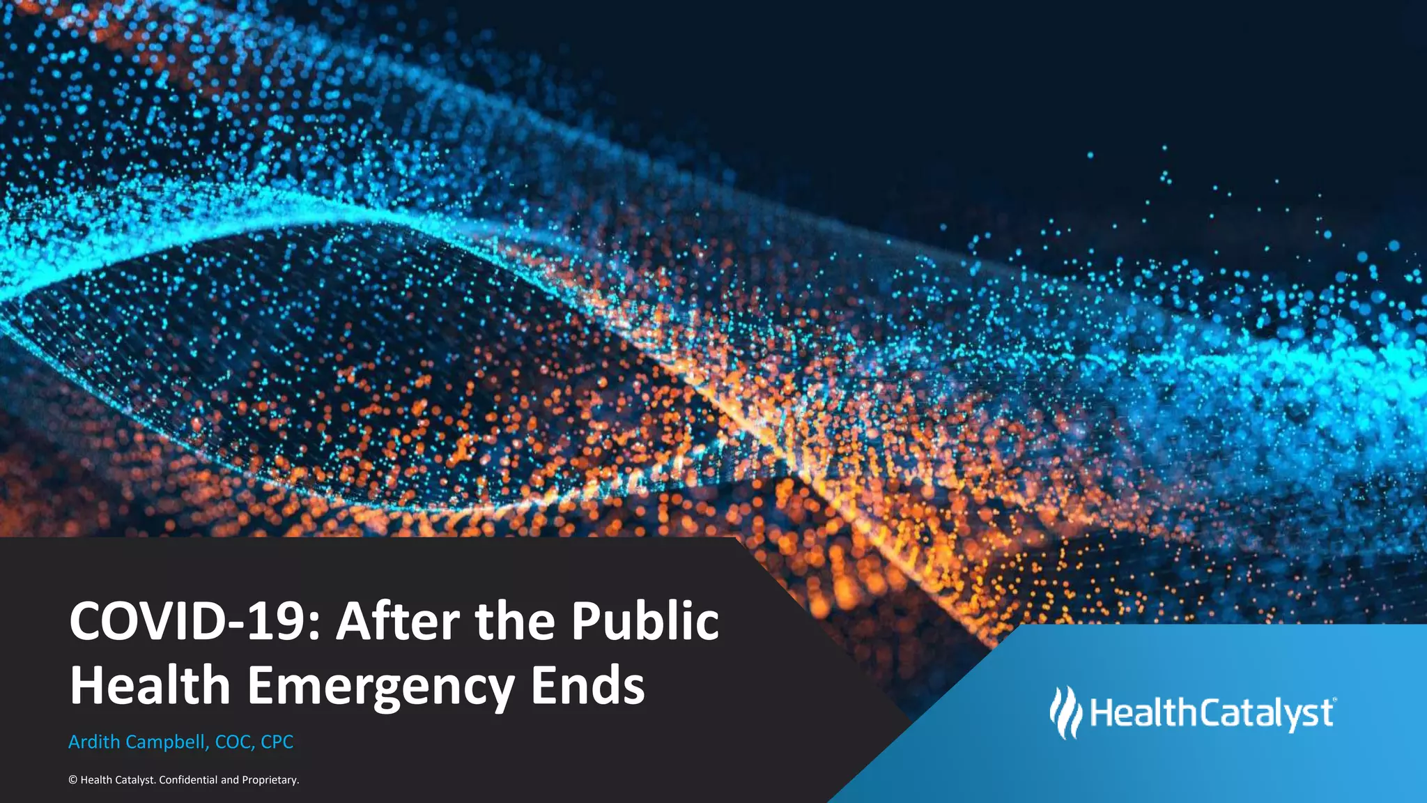 © Health Catalyst. Confidential and Proprietary.
COVID-19: After the Public
Health Emergency Ends
Ardith Campbell, COC, CPC
 