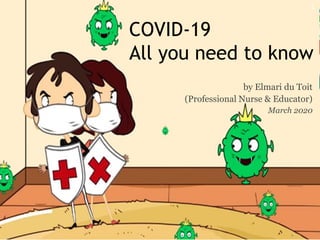 COVID-19
All you need to know
by Elmari du Toit
(Professional Nurse & Educator)
March 2020
1
 