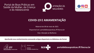 portaldeboaspraticas.iff.fiocruz.br
Material de 09 de maio de 2021
Disponível em: portaldeboaspraticas.iff.fiocruz.br
Eixo: Atenção às Mulheres
Aprofunde seus conhecimentos acessando artigos disponíveis na biblioteca do Portal.
ATENÇÃO ÀS
MULHERES
COVID-19 E AMAMENTAÇÃO
 
