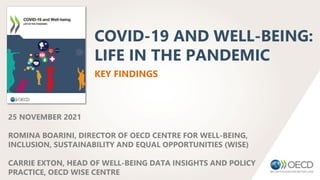 COVID-19 AND WELL-BEING:
LIFE IN THE PANDEMIC
KEY FINDINGS
25 NOVEMBER 2021
ROMINA BOARINI, DIRECTOR OF OECD CENTRE FOR WE...