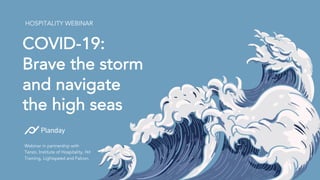 COVID-19:
Brave the storm
and navigate
the high seas
HOSPITALITY WEBINAR
Webinar in partnership with
Tenzo, Institute of Hospitality, Hit
Training, Lightspeed and Falcon.
 
