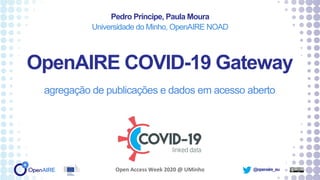 @openaire_eu
OpenAIRE COVID-19 Gateway
agregação de publicações e dados em acesso aberto
Pedro Príncipe, Paula Moura
Universidade do Minho, OpenAIRE NOAD
Open Access Week 2020 @ UMinho
 