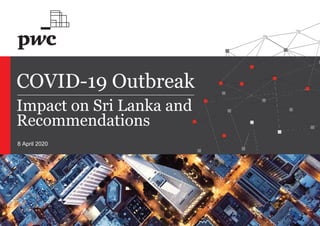 1
COVID-19 Outbreak
Impact on Sri Lanka and
Recommendations
8 April 2020
 