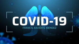 COVID-19
FRANCIS XAVIER S. MENDEZ
 