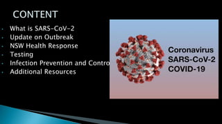 • What is SARS-CoV-2
• Update on Outbreak
• NSW Health Response
• Testing
• Infection Prevention and Control
• Additional Resources
 