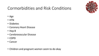 Cormorbidities and Risk Conditions
• Age
• HTN
• Diabetes
• Coronary Heart Disease
• Hep B
• Cerebrovascular Disease
• COPD
• Cancer
• Children and pregnant women seem to do okay
 