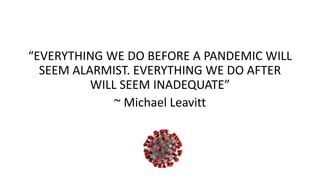 “EVERYTHING WE DO BEFORE A PANDEMIC WILL
SEEM ALARMIST. EVERYTHING WE DO AFTER
WILL SEEM INADEQUATE”
~ Michael Leavitt
 