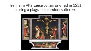 Isenheim Altarpiece commissioned in 1512
during a plague to comfort sufferers
 