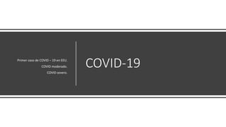 COVID-19Primer caso de COVID – 19 en EEU.
COVID moderado.
COVID severo.
 
