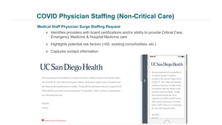 COVID Physician Staffing (Non-Critical Care)
Medical Staff Physician Surge Staffing Request
 Identifies providers with board certifications and/or ability to provide Critical Care,
Emergency Medicine & Hospital Medicine care
 Highlights potential risk factors (>65, existing comorbidities, etc.)
 Captures contact information
 