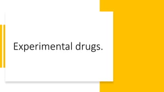 Experimental drugs.
 